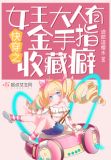 快穿之女王大人有金手指收藏癖 亲妈